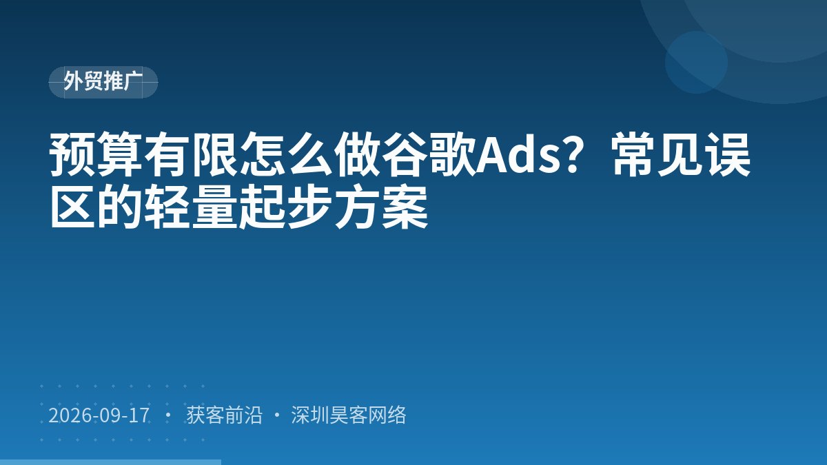 预算有限怎么做谷歌Ads?常见误区的轻量起步方案