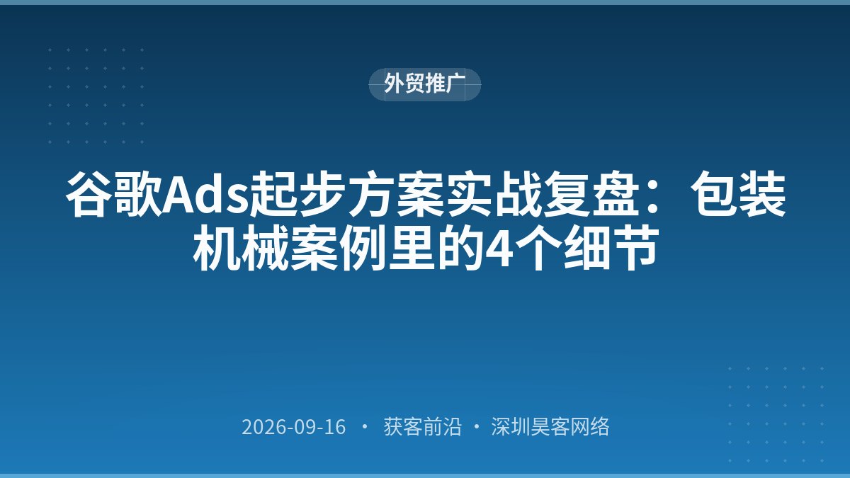 谷歌Ads起步方案实战复盘：包装机械案例里的4个细节