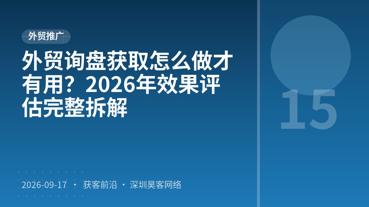 外贸询盘获取怎么做才有用?2026年效果评估完整拆解