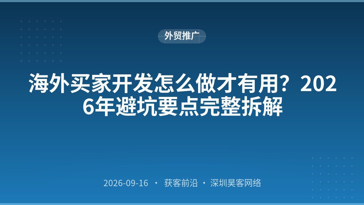 海外买家开发怎么做才有用？2026年避坑要点完整拆解