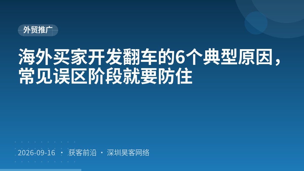 海外买家开发翻车的6个典型原因，常见误区阶段就要防住