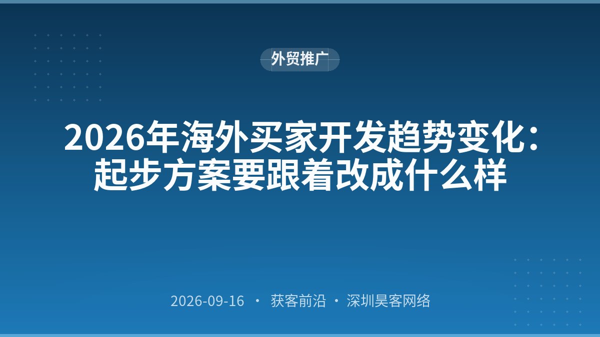 2026年海外买家开发趋势变化：起步方案要跟着改成什么样