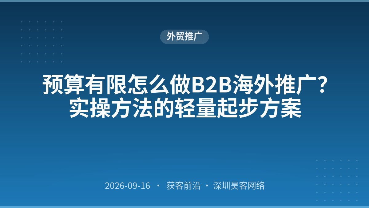 预算有限怎么做B2B海外推广？实操方法的轻量起步方案
