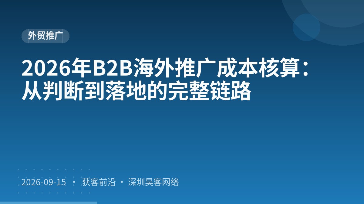 2026年B2B海外推广成本核算：从判断到落地的完整链路