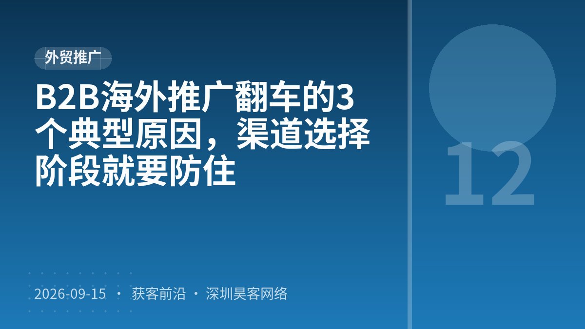 B2B海外推广翻车的3个典型原因，渠道选择阶段就要防住