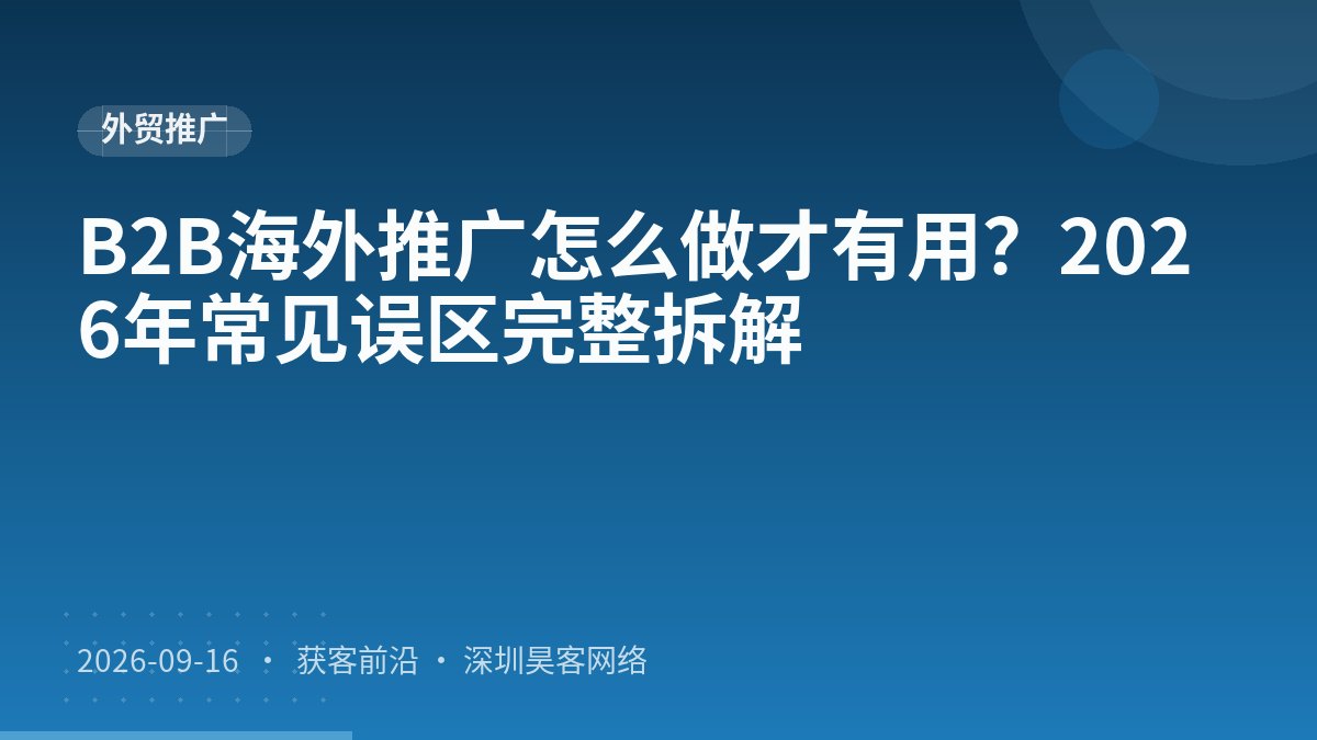 B2B海外推广怎么做才有用？2026年常见误区完整拆解