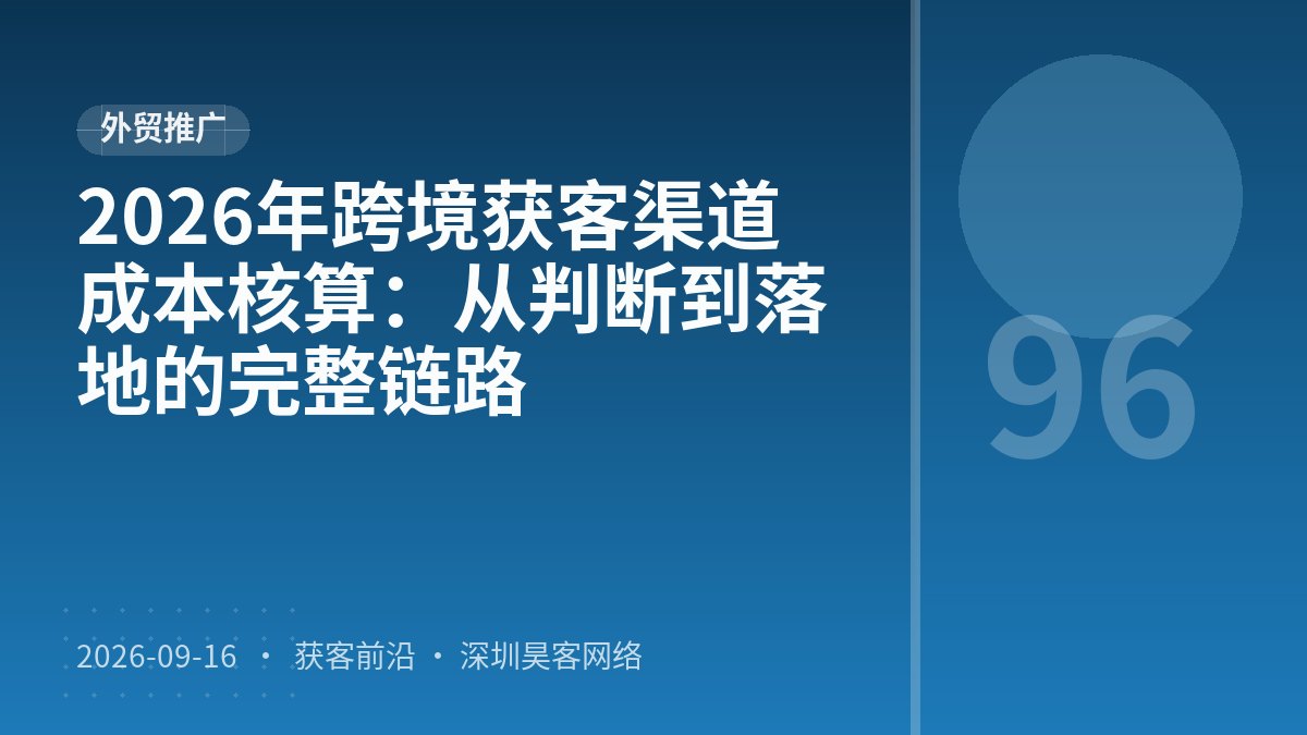 2026年跨境获客渠道成本核算:从判断到落地的完整链路