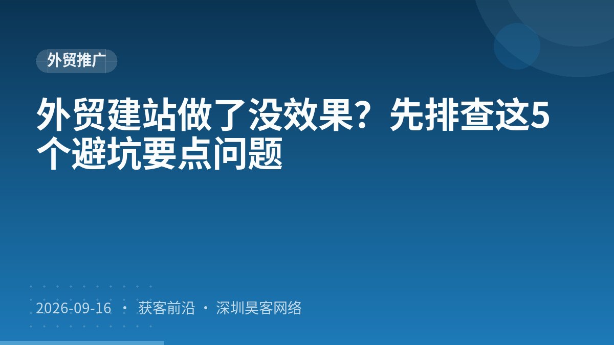 外贸建站做了没效果？先排查这5个避坑要点问题
