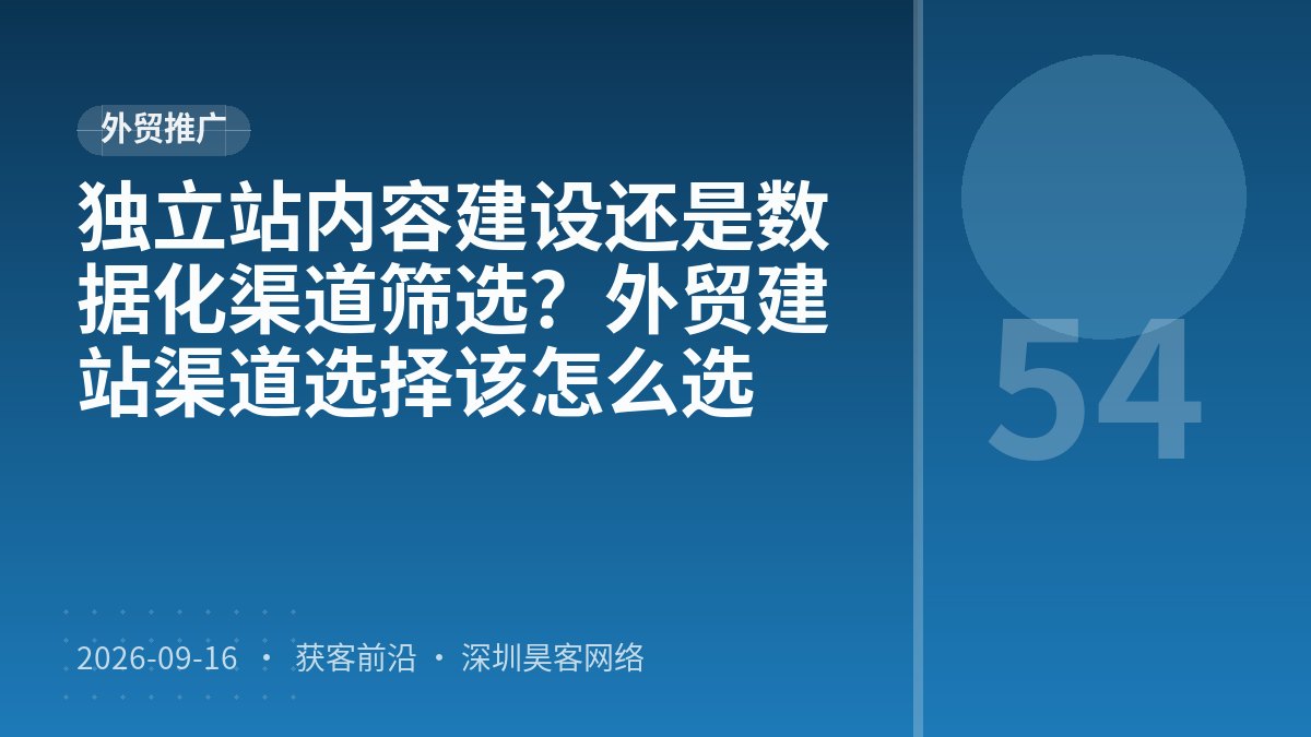 独立站内容建设还是数据化渠道筛选?外贸建站渠道选择该怎么选