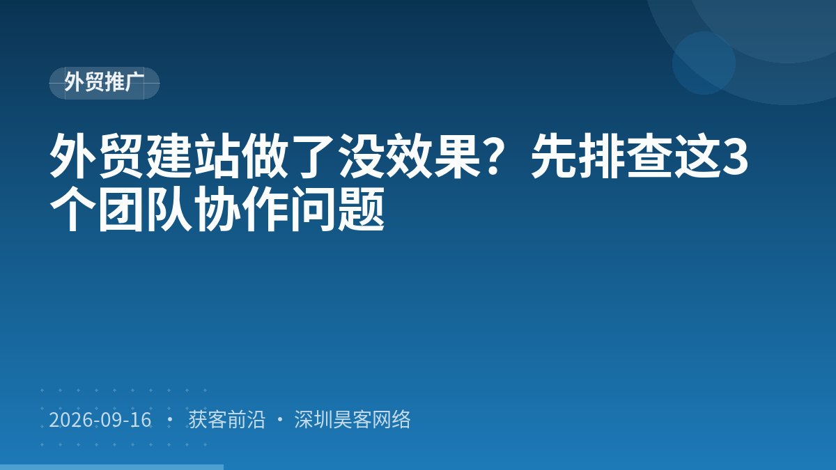 外贸建站做了没效果？先排查这3个团队协作问题