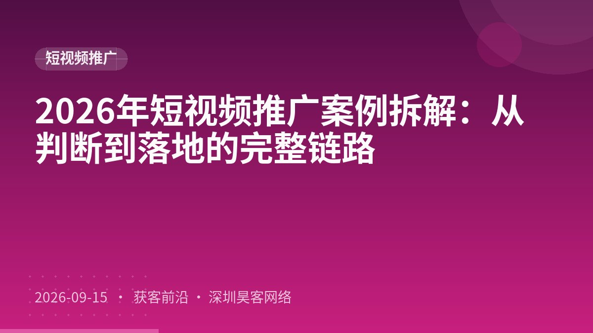 2026年短视频推广案例拆解：从判断到落地的完整链路