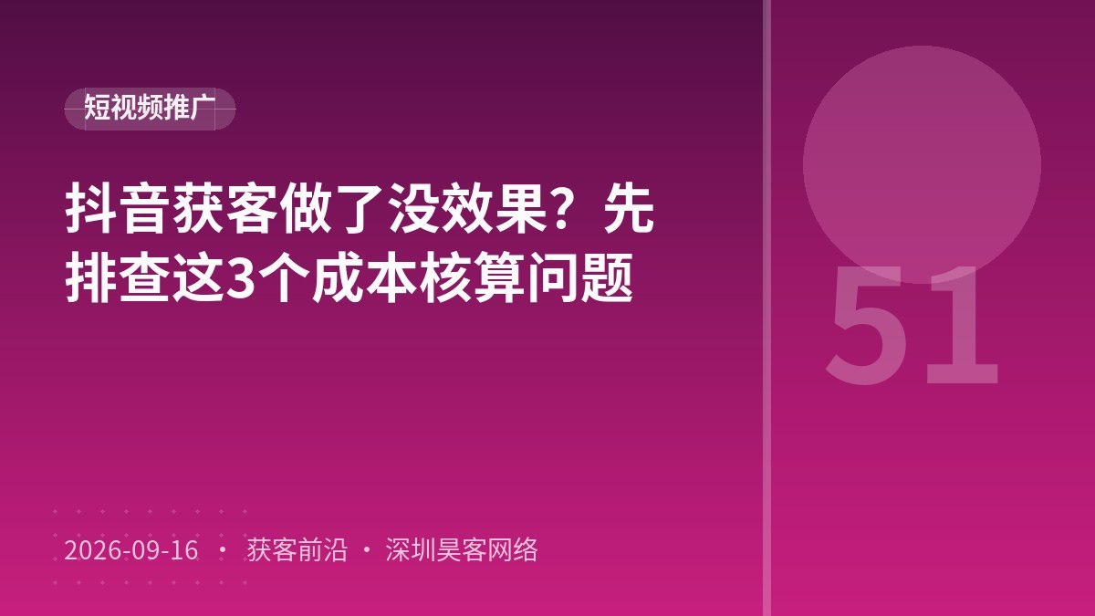 抖音获客做了没效果？先排查这3个成本核算问题