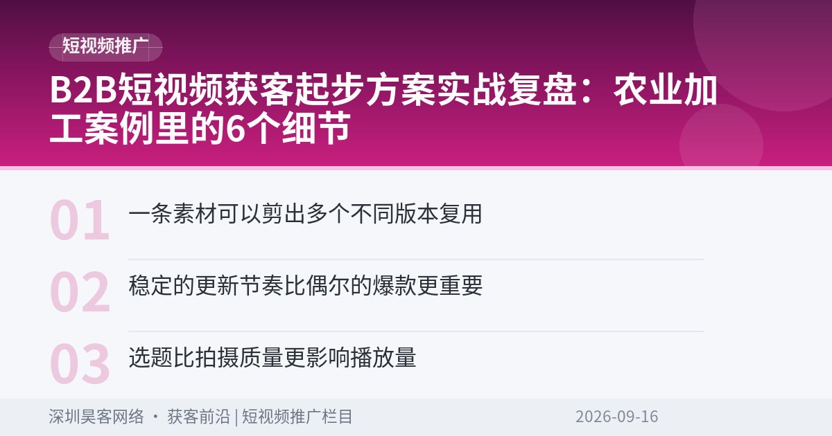B2B短视频获客起步方案实战复盘：农业加工案例里的6个细节