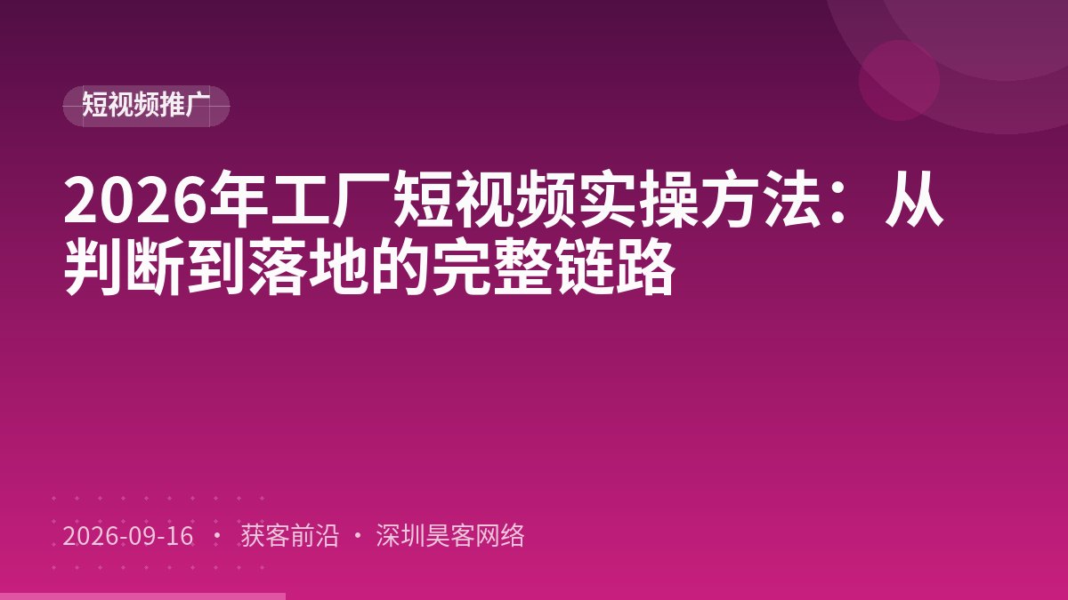 2026年工厂短视频实操方法:从判断到落地的完整链路