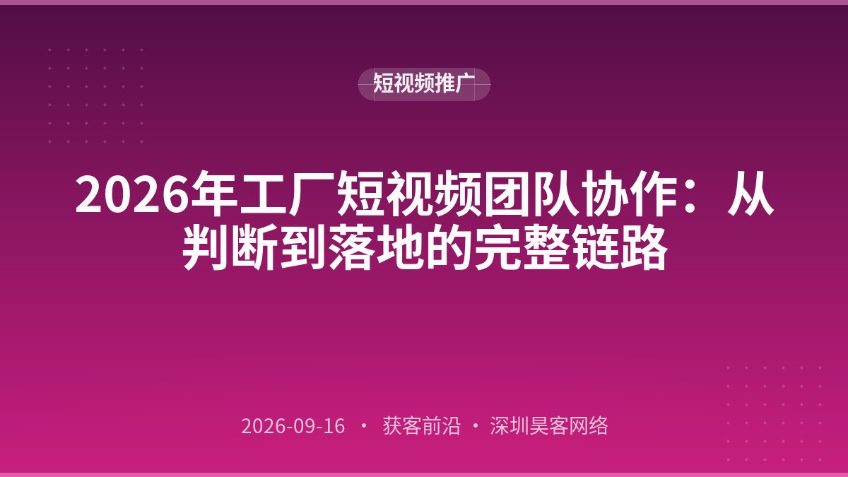 2026年工厂短视频团队协作:从判断到落地的完整链路