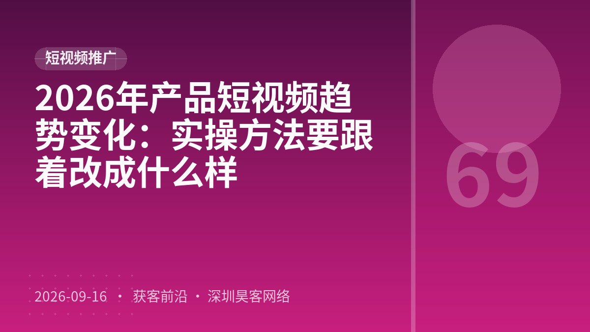 2026年产品短视频趋势变化：实操方法要跟着改成什么样