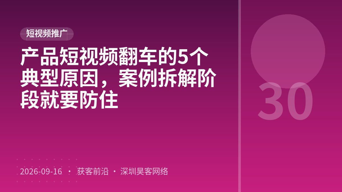 产品短视频翻车的5个典型原因，案例拆解阶段就要防住