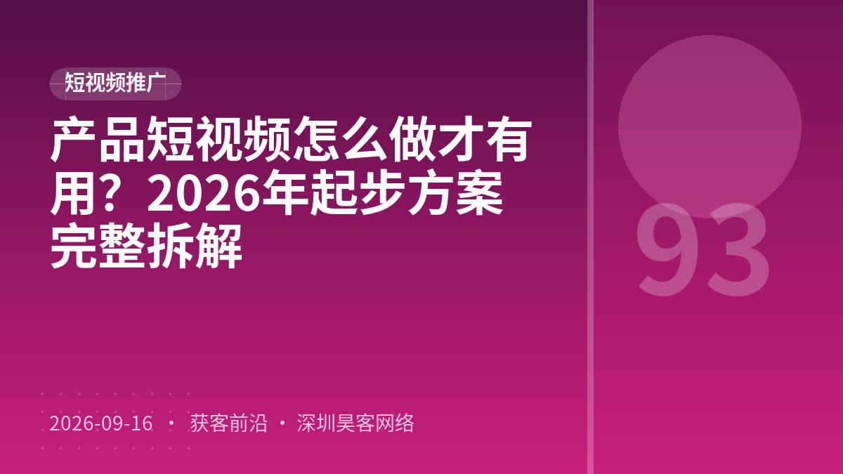 产品短视频怎么做才有用?2026年起步方案完整拆解
