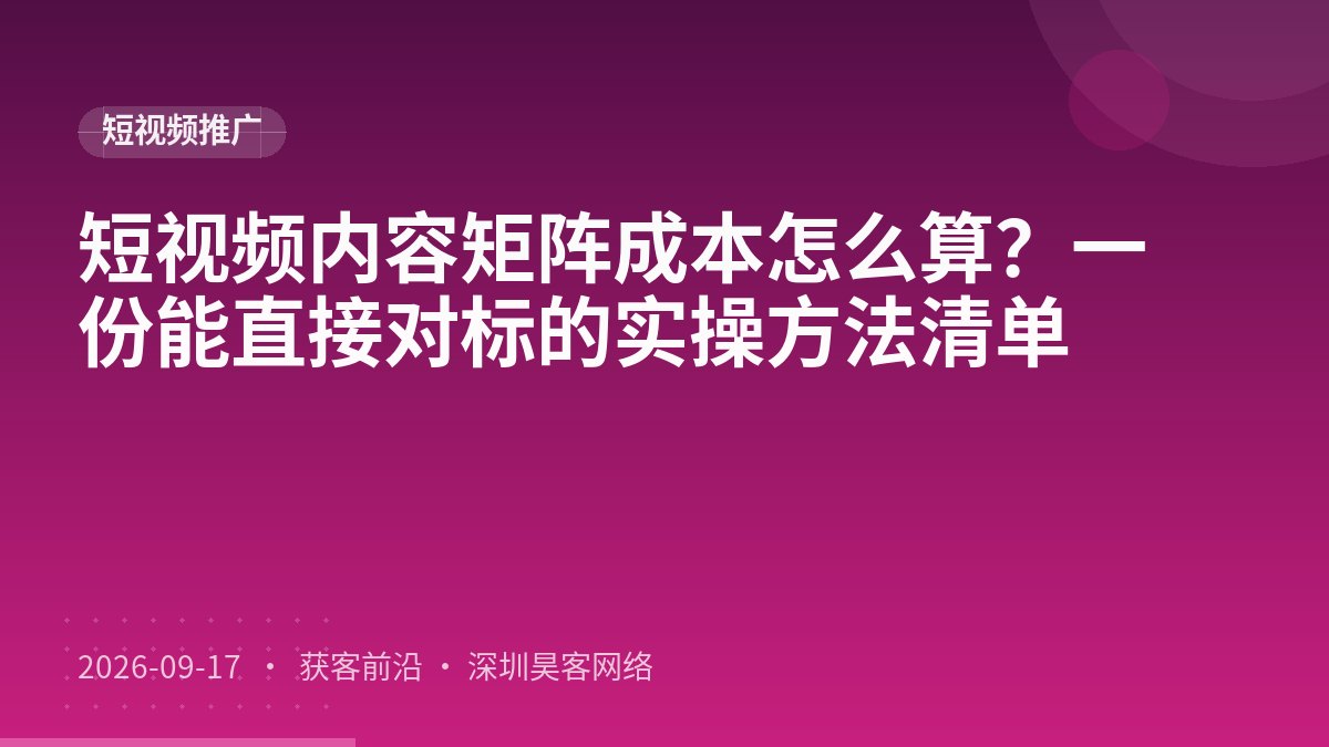短视频内容矩阵成本怎么算?一份能直接对标的实操方法清单
