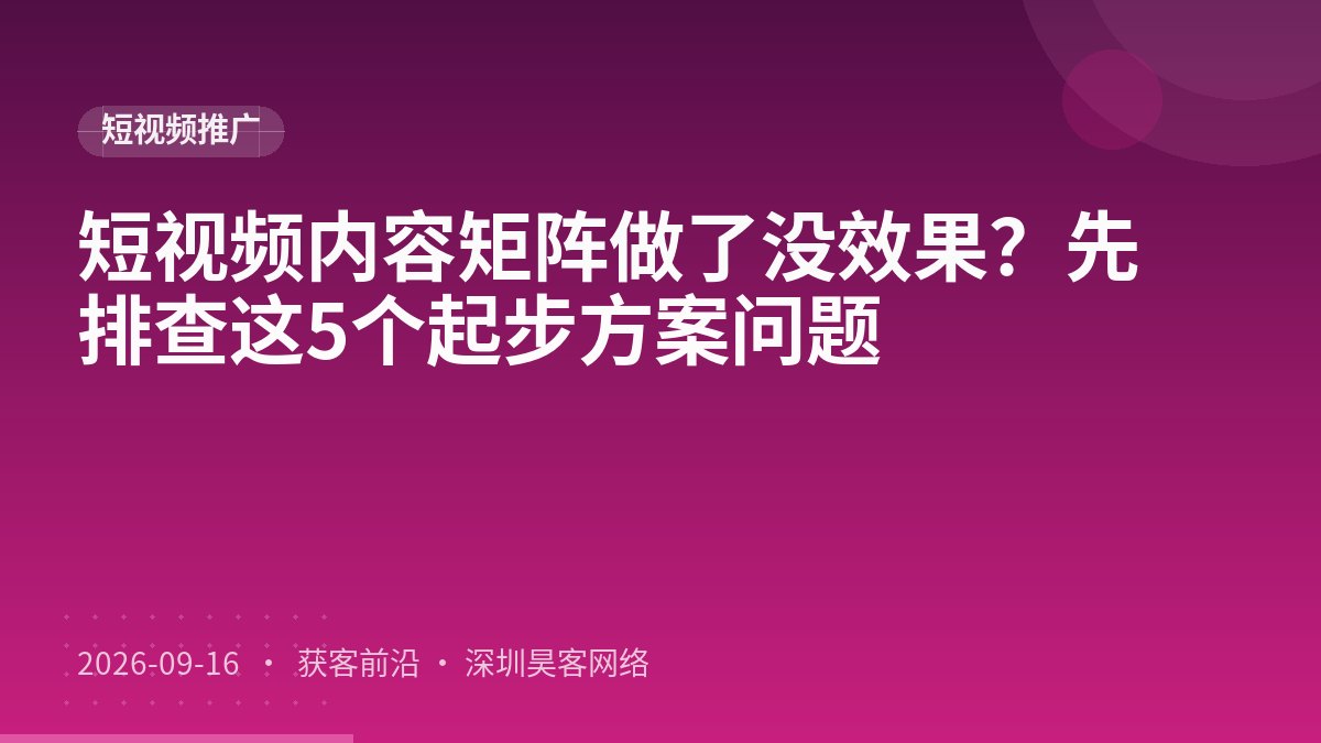 短视频内容矩阵做了没效果？先排查这5个起步方案问题