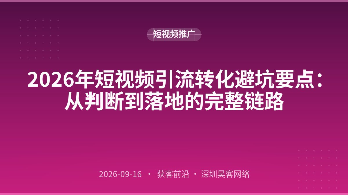 2026年短视频引流转化避坑要点：从判断到落地的完整链路