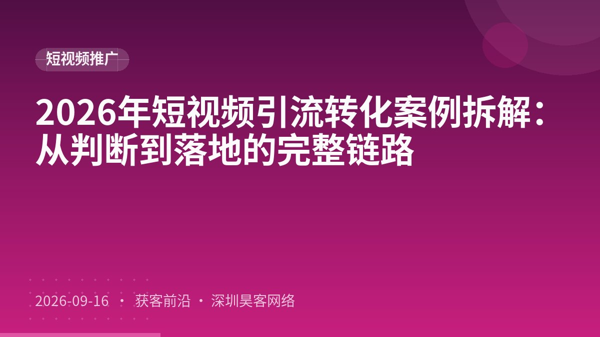 2026年短视频引流转化案例拆解:从判断到落地的完整链路