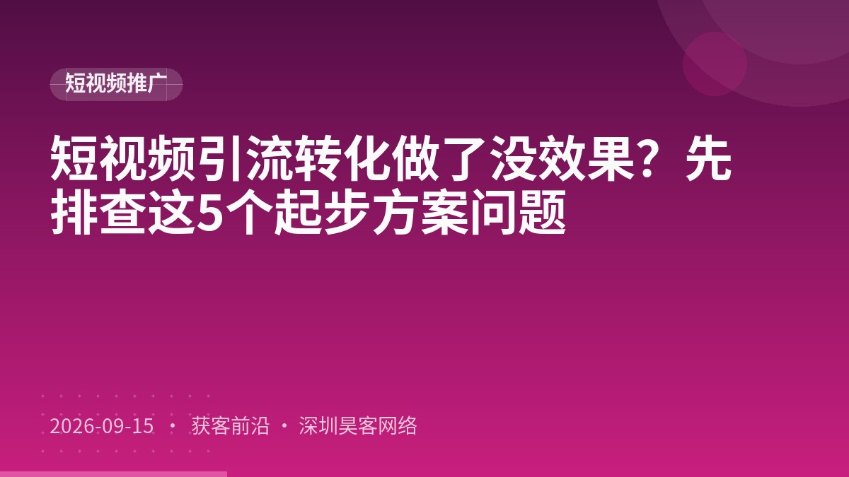 短视频引流转化做了没效果？先排查这5个起步方案问题