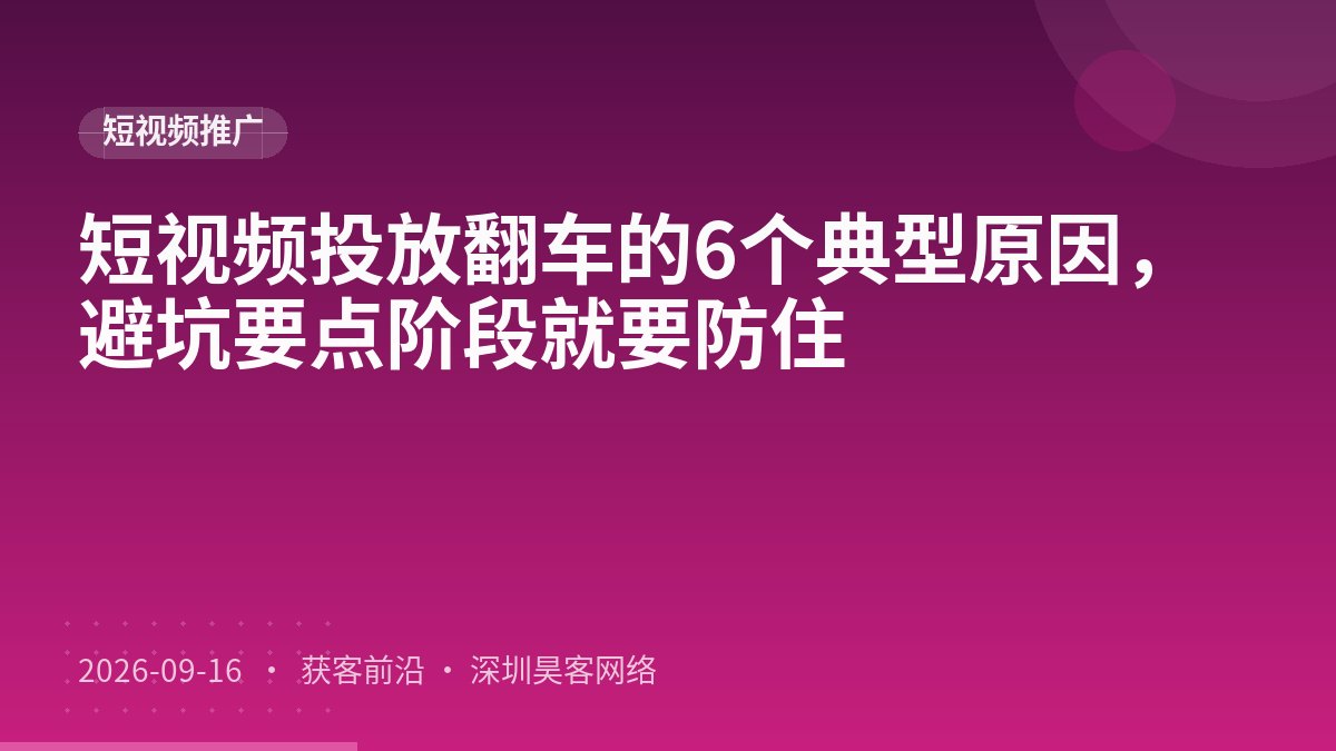 短视频投放翻车的6个典型原因,避坑要点阶段就要防住