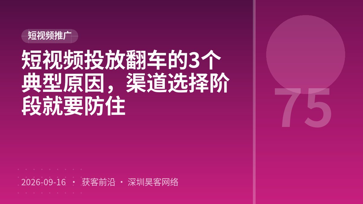 短视频投放翻车的3个典型原因,渠道选择阶段就要防住
