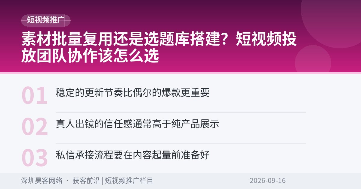 素材批量复用还是选题库搭建？短视频投放团队协作该怎么选