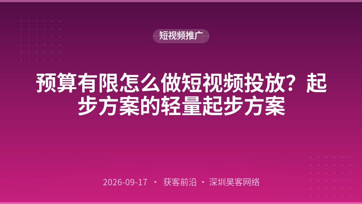 预算有限怎么做短视频投放？起步方案的轻量起步方案