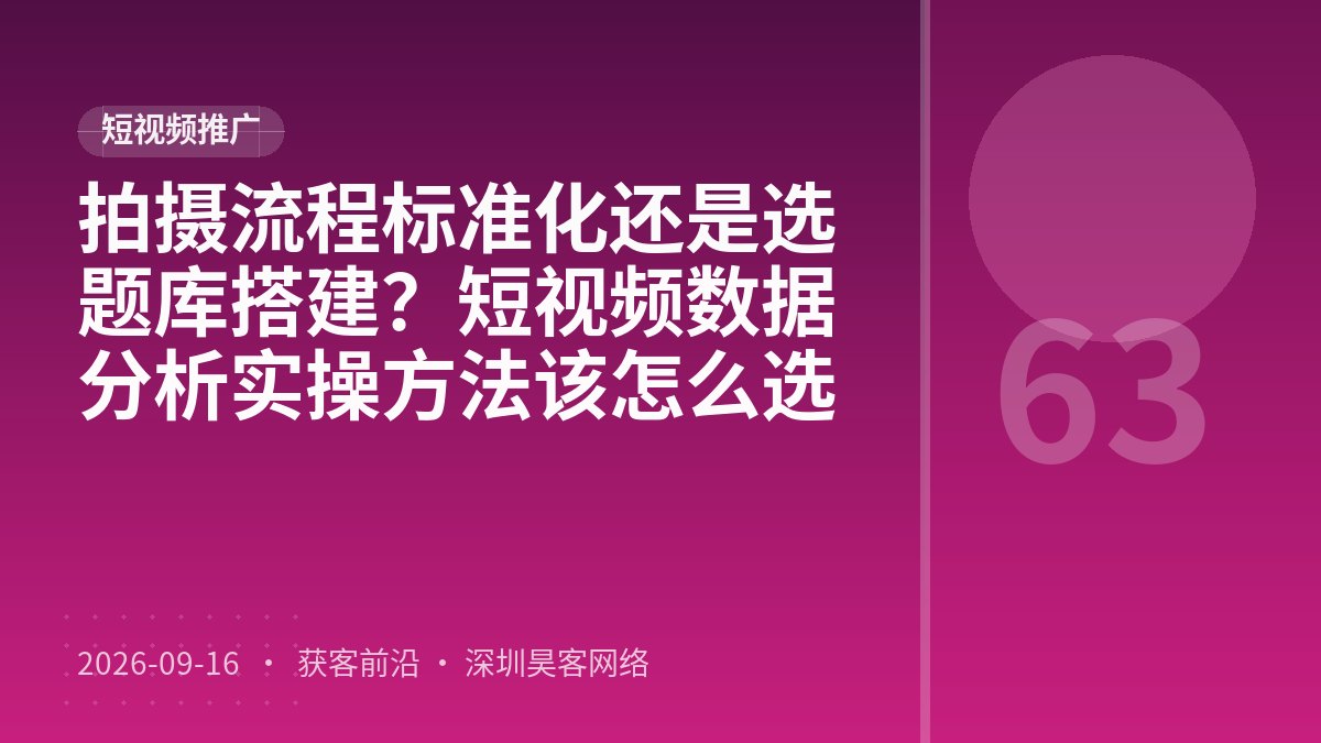 拍摄流程标准化还是选题库搭建?短视频数据分析实操方法该怎么选