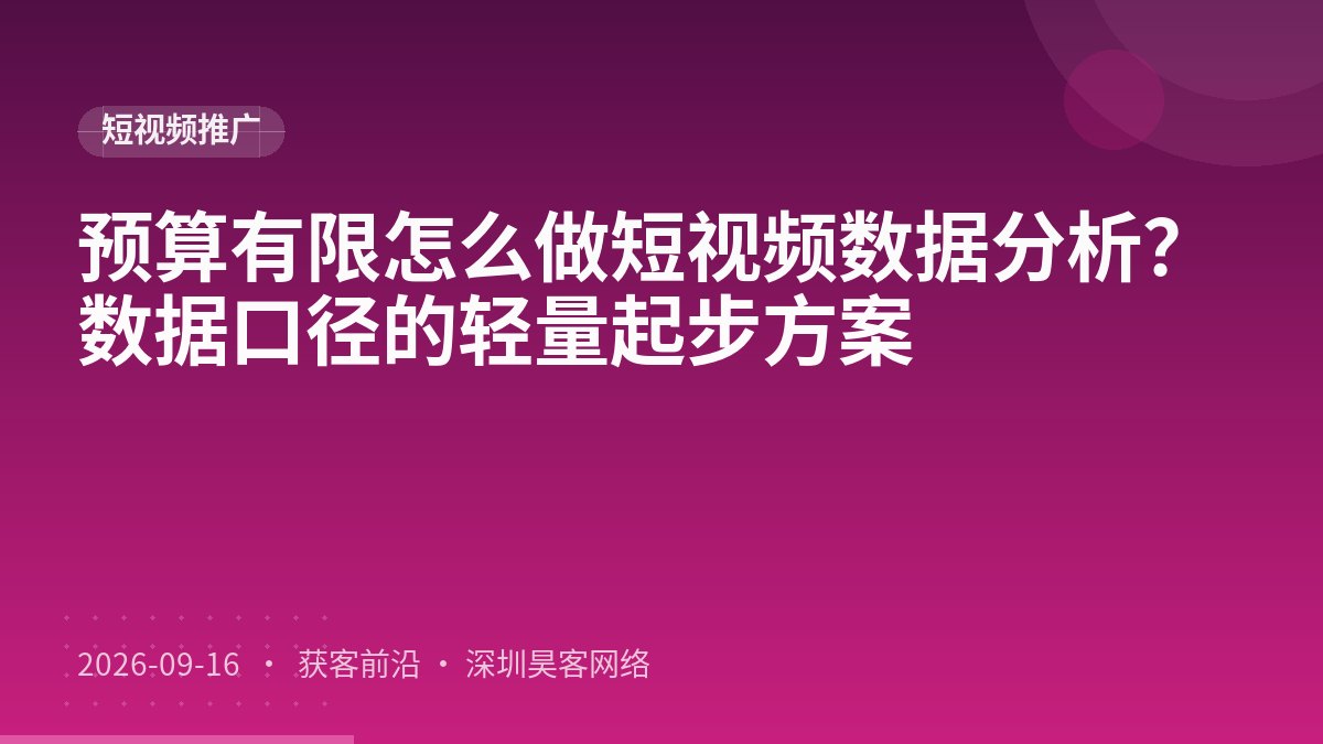 预算有限怎么做短视频数据分析?数据口径的轻量起步方案