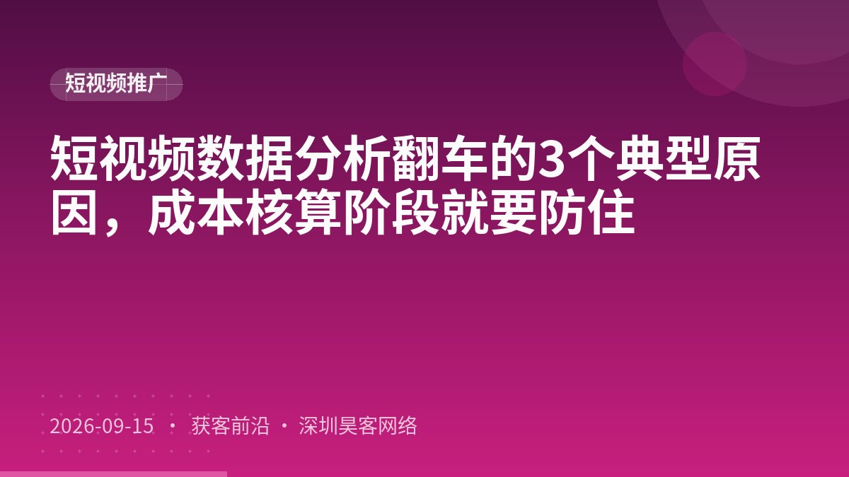 短视频数据分析翻车的3个典型原因，成本核算阶段就要防住