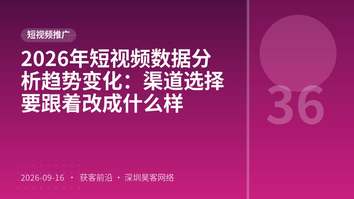 2026年短视频数据分析趋势变化：渠道选择要跟着改成什么样