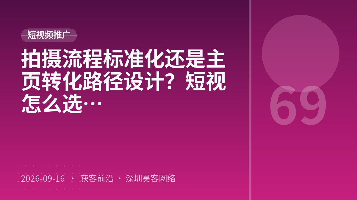 拍摄流程标准化还是主页转化路径设计？短视频数据分析起步方案该怎么选