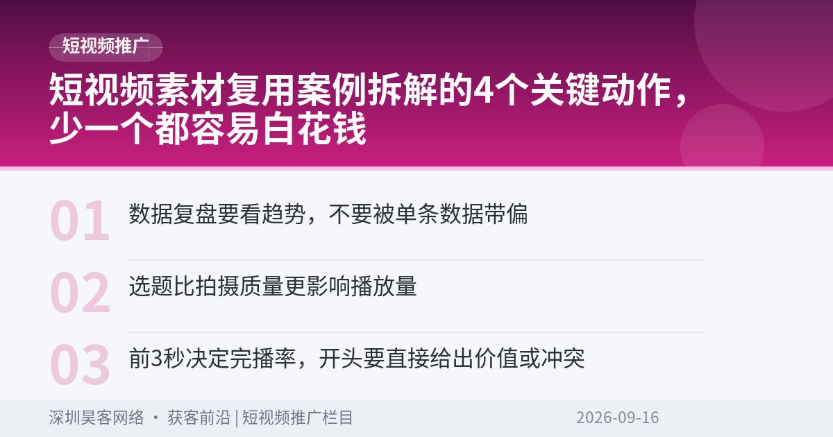 短视频素材复用案例拆解的4个关键动作，少一个都容易白花钱