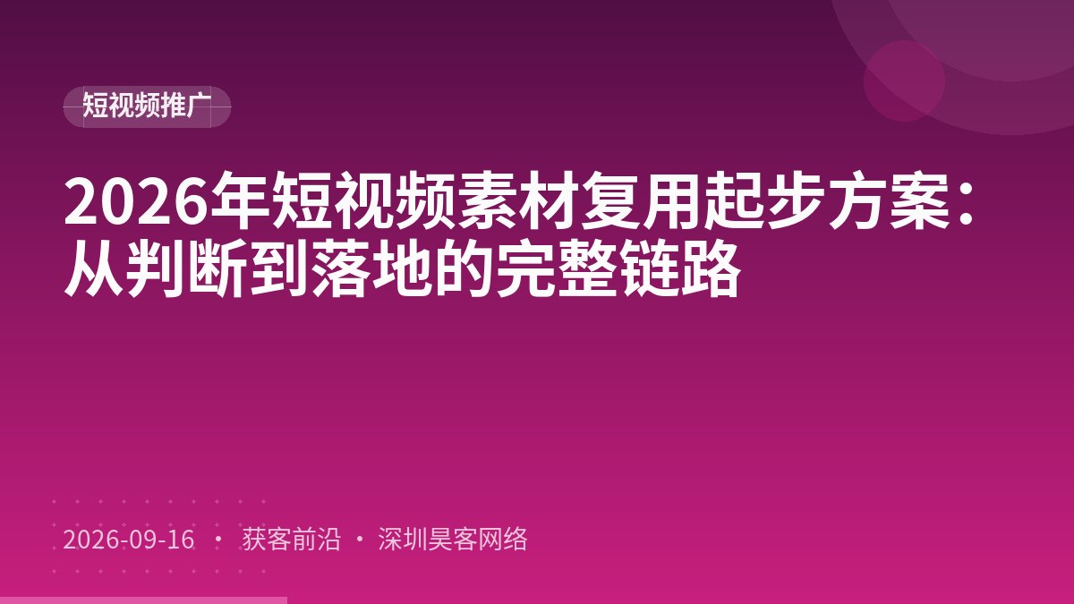 2026年短视频素材复用起步方案：从判断到落地的完整链路
