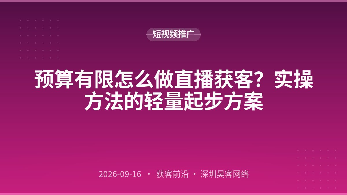 预算有限怎么做直播获客？实操方法的轻量起步方案