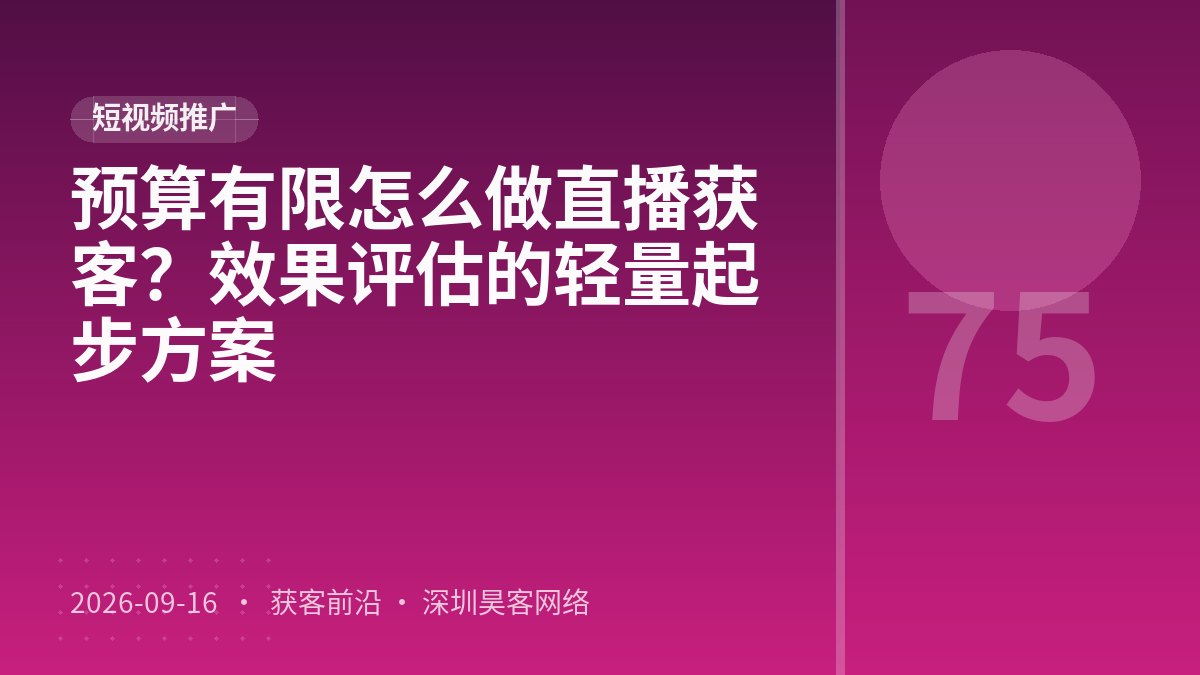 预算有限怎么做直播获客?效果评估的轻量起步方案