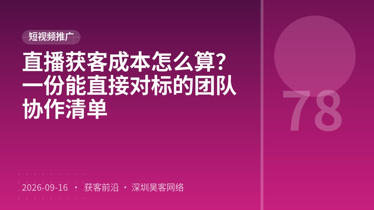 直播获客成本怎么算?一份能直接对标的团队协作清单