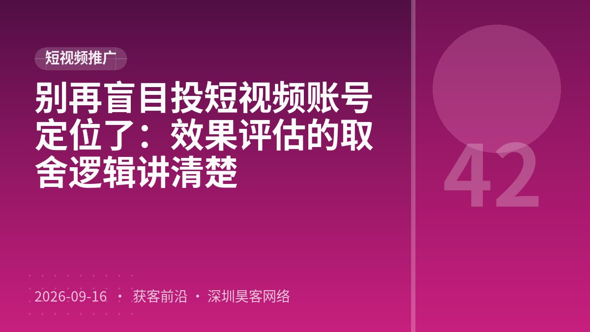 别再盲目投短视频账号定位了：效果评估的取舍逻辑讲清楚