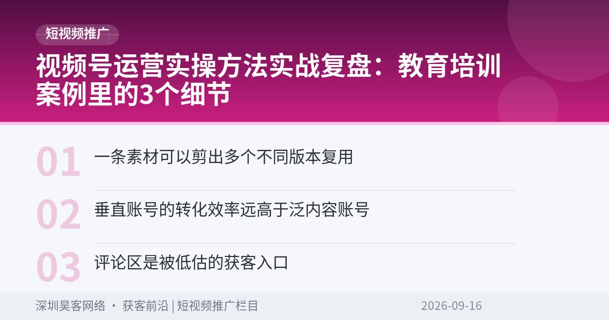 视频号运营实操方法实战复盘：教育培训案例里的3个细节
