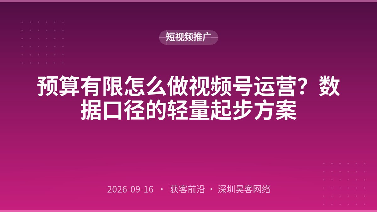预算有限怎么做视频号运营？数据口径的轻量起步方案