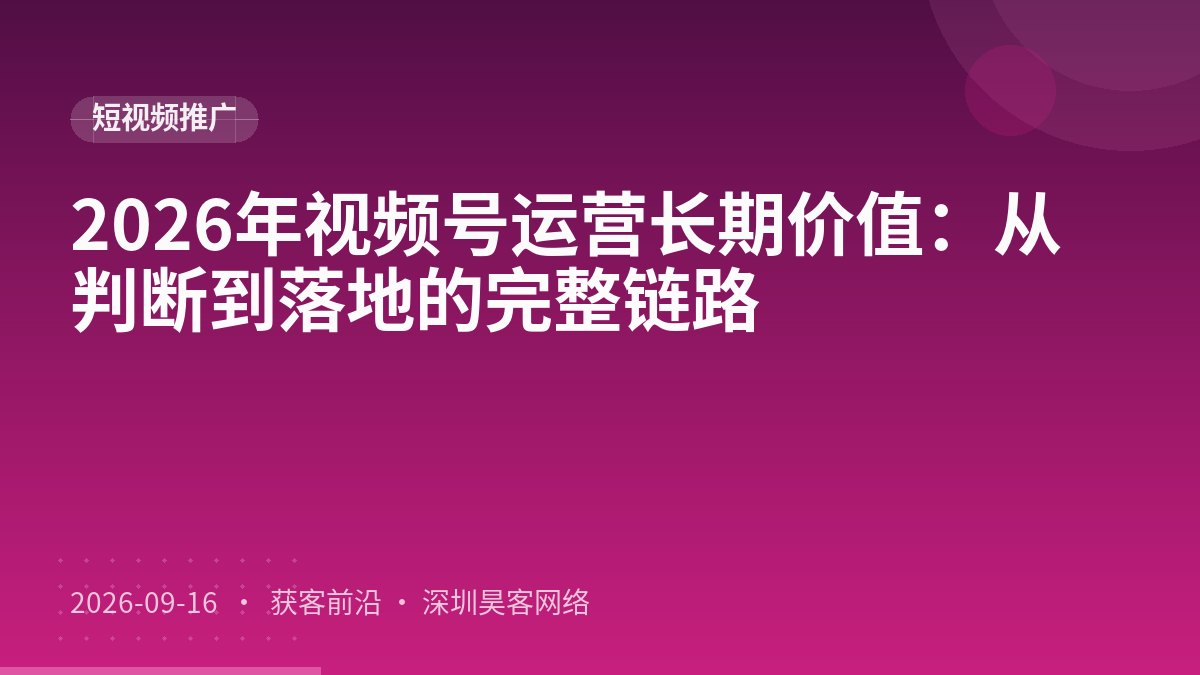 2026年视频号运营长期价值：从判断到落地的完整链路