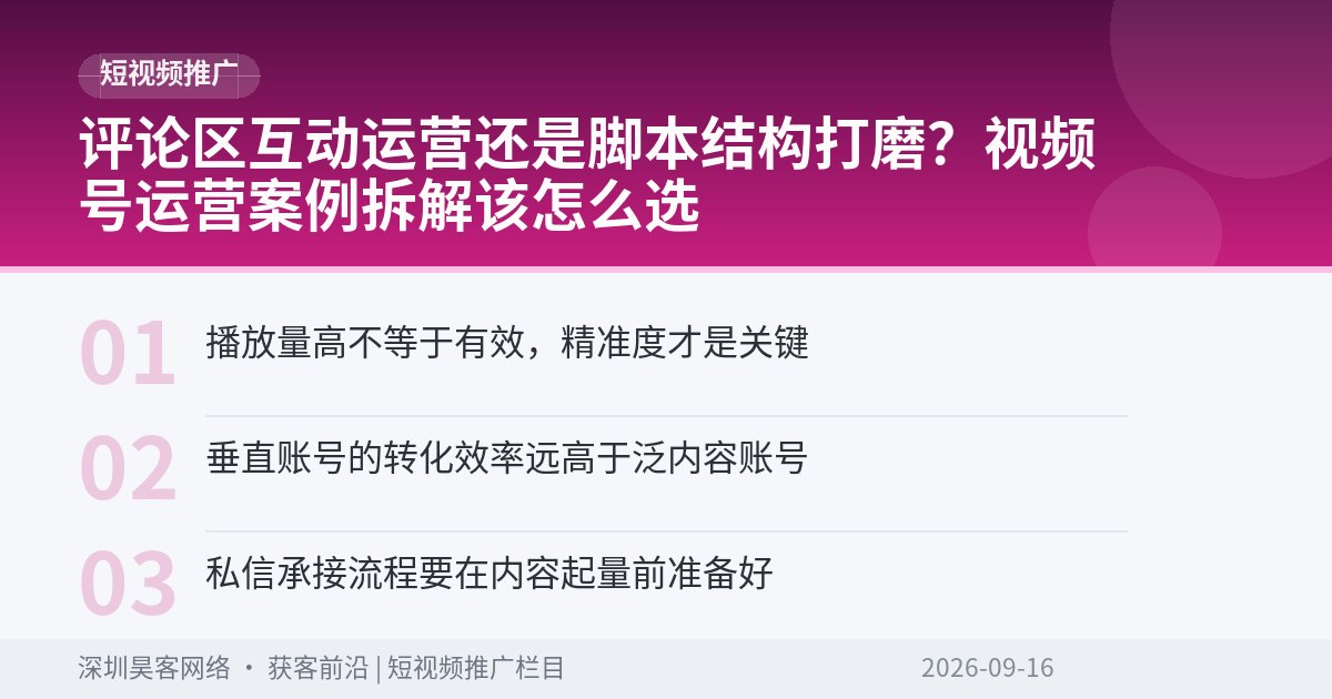 评论区互动运营还是脚本结构打磨？视频号运营案例拆解该怎么选