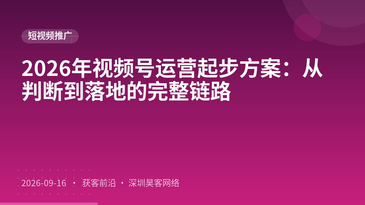 2026年视频号运营起步方案:从判断到落地的完整链路