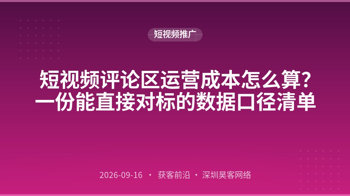 短视频评论区运营成本怎么算？一份能直接对标的数据口径清单