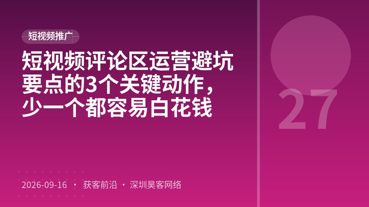 短视频评论区运营避坑要点的3个关键动作，少一个都容易白花钱