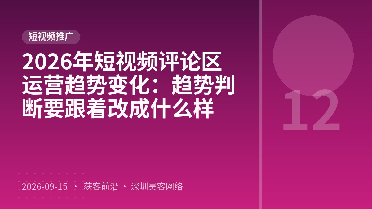 2026年短视频评论区运营趋势变化：趋势判断要跟着改成什么样